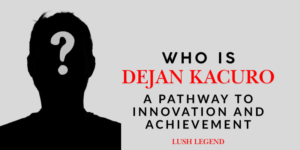 Who is Dejan Kacurov? A Pathway to Innovation and Achievement